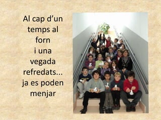 Al cap d’un
temps al
forn
i una
vegada
refredats...
ja es poden
menjar
 