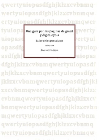 Una guía por las páginas de gmail
y digitaloyola
Taller de los pantallazos
05/03/2014
David Marín Rodríguez
 