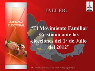 “El Movimiento Familiar
    Cristiano ante las
elecciones del 1° de Julio
        del 2012”
 