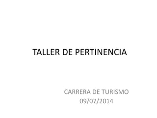 TALLER DE PERTINENCIA
CARRERA DE TURISMO
09/07/2014
 