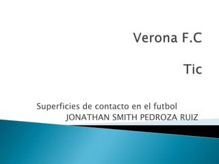 Superficies de contacto en el futbol
       JONATHAN SMITH PEDROZA RUIZ
 