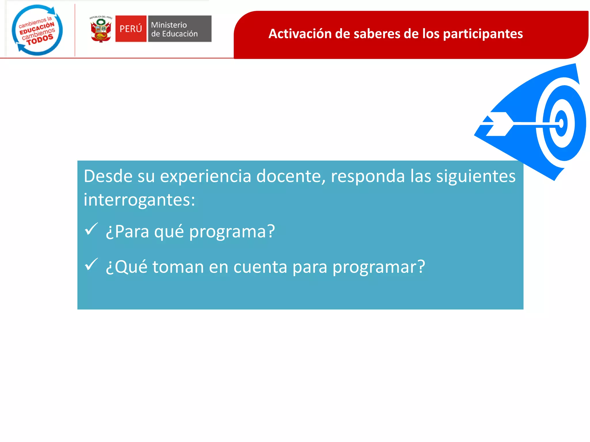Activación de saberes de los participantes
Desde su experiencia docente, responda las siguientes
interrogantes:
 ¿Para qué programa?
 ¿Qué toman en cuenta para programar?
 