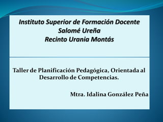 Taller de Planificación Pedagógica, Orientada al
Desarrollo de Competencias.
Mtra. Idalina González Peña
 