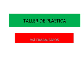 TALLER DE PLÁSTICA

ASÍ TRABAJAMOS

 
