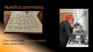 Nuestras pomadas 
Claro que luego hay que dejarlo todo ordenadito…….  