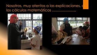 Nosotros, muy atentos a las explicaciones, a los cálculos matemáticos ………………..  