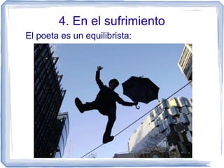 4. En el sufrimiento
El poeta es un equilibrista:
 