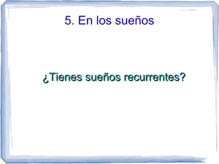 5. En los sueños
¿Tienes sueños recurrentes?¿Tienes sueños recurrentes?
 