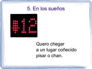 5. En los sueños
Quero chegar
a un lugar coñecido
pisar o chan.
 