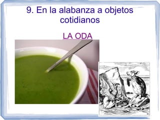 9. En la alabanza a objetos
cotidianos
LA ODALA ODA
 
