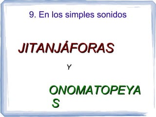 9. En los simples sonidos
JITANJÁFORASJITANJÁFORAS
YY
ONOMATOPEYAONOMATOPEYA
SS
 