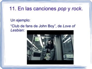 11. En las canciones pop y rock.
Un ejemplo:
“Club de fans de John Boy”, de Love of
Lesbian:
 