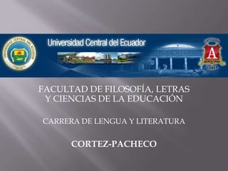 FACULTAD DE FILOSOFÍA, LETRAS
 Y CIENCIAS DE LA EDUCACIÓN

CARRERA DE LENGUA Y LITERATURA


      CORTEZ-PACHECO
 