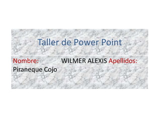 Taller de Power Point Nombre:    WILMER ALEXIS Apellidos:           Piraneque Cojo 
