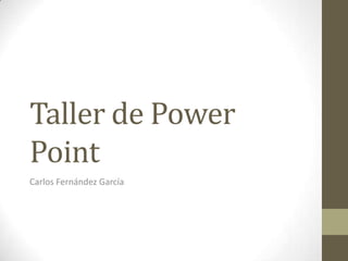 Taller de Power
Point
Carlos Fernández García
 