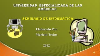 Universidad especializada de las
           américas

    seminario de informática


          Elaborado Por:
          Marietli Trejos


               2012
 