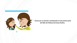  Gracias por su atención y participación en esta primera parte
del Taller de Prácticas de Crianza Positiva.
 