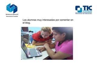 Las alumnas muy interesadas por comentar en
el blog.

 