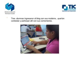 -

Tres alumnas ingresaron al blog con sus modems , querían
contestar y participar allí con sus comentarios.

 