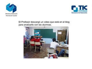 El Profesor descargó un video que está en el blog
para analizarlo con las alumnas.

 