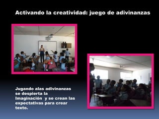 Activando la creatividad: juego de adivinanzas

Jugando alas adivinanzas
se despierta la
Imaginación y se crean las
expectativas para crear
texto.

 