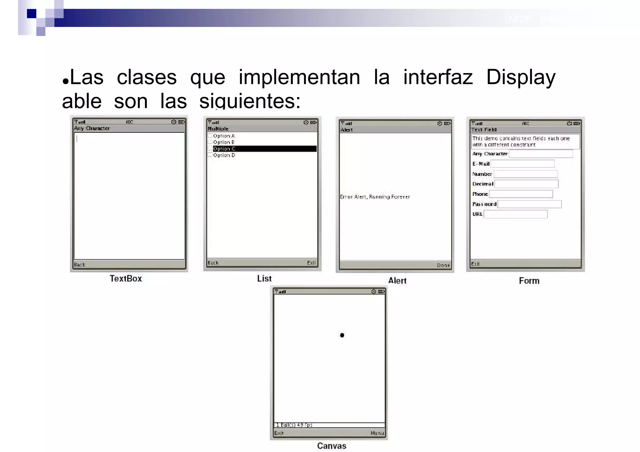 MIDP: Interfaces Gráficas
                                                            de Usuario




●Las clases que implementan la interfaz Display
able son las siguientes:




     TextBox      List            Alert   Form




                                                 Sistemas operativos
                         Canvas                             móviles
 