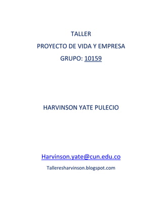TALLER
PROYECTO DE VIDA Y EMPRESA
GRUPO: 10159
HARVINSON YATE PULECIO
Harvinson.yate@cun.edu.co
Talleresharvinson.blogspot.com
 