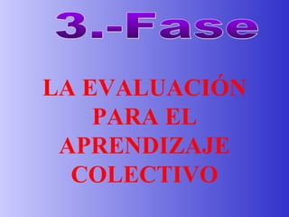 3.-Fase LA EVALUACIÓN PARA EL APRENDIZAJE COLECTIVO 