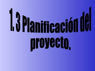 1. 3 Planificación del proyecto. 