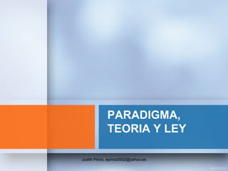 PARADIGMA,
TEORIA Y LEY
Judith Pinos, epinos2002@yahoo.es
 