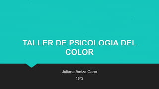 TALLER DE PSICOLOGIA DEL
COLOR
Juliana Areiza Cano
10°3
 