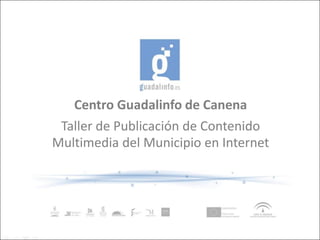 Centro Guadalinfo de Canena
 Taller de Publicación de Contenido
Multimedia del Municipio en Internet
 