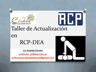 Taller de Actualización en RCP-DEA 
Lic Andrés Dimitri 
andimitri_pr@live.com.ar 
enfermeria.eduadistancia@gmail.com 
 