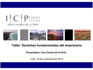 Lima, 19 de noviembre de 2010 Taller: Derechos fundamentales del empresario Presentador: Ivan Cavero de la Peña 