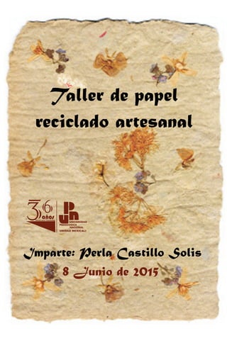Taller de papel
reciclado artesanal
Imparte: Perla Castillo Solis
8 Junio de 2015
36añosEducar para Transformar
 