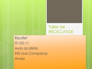 Taller de RECICLATGE Ripollet  01-02-11 Aula acollida INS Lluis Companys Anass 