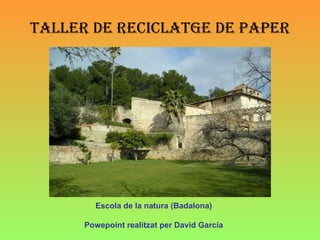 Taller de reciclaTge de paper




        Escola de la natura (Badalona)

      Powepoint realitzat per David García
 