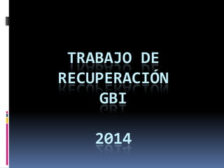 TRABAJO DE
RECUPERACIÓN
GBI
2014
 