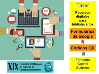 Taller
Recursos
digitales
para
bibliotecarios
Fernando
Gabriel
Gutiérrez
Formularios
de Google
Códigos QR
 