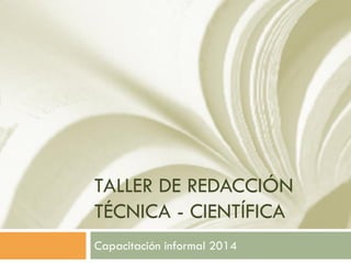 TALLER DE REDACCIÓN
TÉCNICA - CIENTÍFICA
Capacitación informal 2014
 