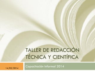 TALLER DE REDACCIÓN
TÉCNICA Y CIENTÍFICA
Capacitación informal 201414/02/2014
 