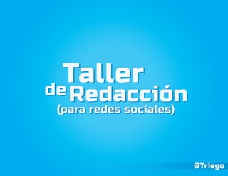 TallerdeRedacción
TallerdeRedacción
(para redes sociales)(para redes sociales)
@Triego
 