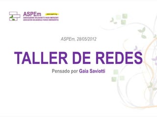 ASPEm, 28/05/2012



TALLER DE REDES
    Pensado por Gaia Saviotti
 