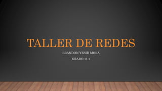 TALLER DE REDES
BRANDON YESID MORA
GRADO 11.1
 