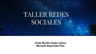 TALLER REDES
SOCIALES
Chala Murillo Angie Juliana
Mercado Sepulveda Pilar
 