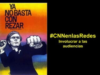 #CNNenlasRedes
Involucrar a las
audiencias
 