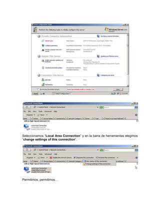 Seleccionamos “Local Area Connection” y en la barra de herramientas elegimos
“change settings of this connection“.




Permitimos, permitimos…
 