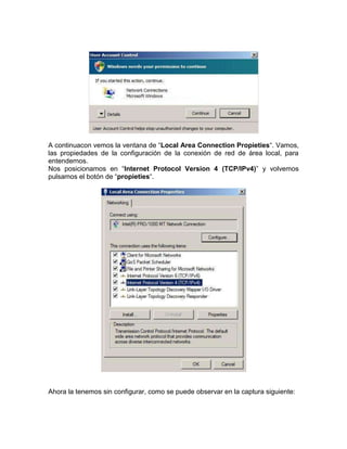 A continuacon vemos la ventana de “Local Area Connection Propieties“. Vamos,
las propiedades de la configuración de la conexión de red de área local, para
entendernos.
Nos posicionamos en “Internet Protocol Version 4 (TCP/IPv4)” y volvemos
pulsamos el botón de “propieties“.




Ahora la tenemos sin configurar, como se puede observar en la captura siguiente:
 
