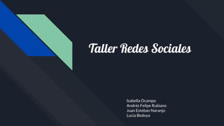 Taller Redes Sociales
Isabella Ocampo
Andrés Felipe Rubiano
Juan Esteban Naranjo
Lucia Bedoya
 