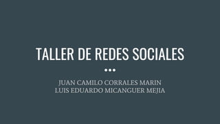 TALLER DE REDES SOCIALES
JUAN CAMILO CORRALES MARIN
LUIS EDUARDO MICANGUER MEJIA
 
